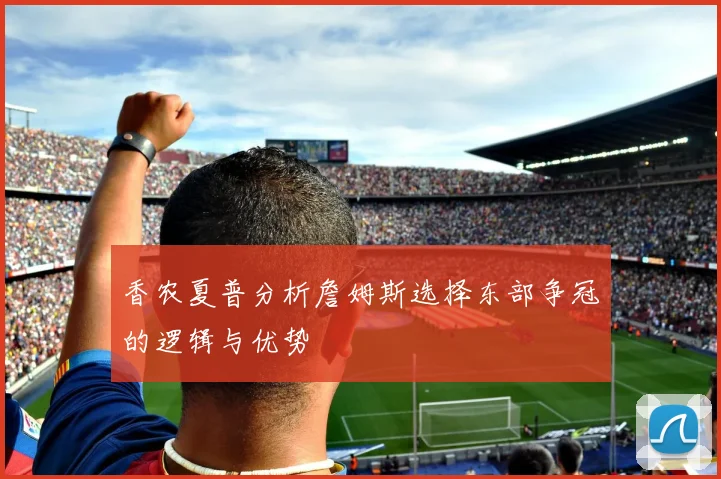 香农夏普分析詹姆斯选择东部争冠的逻辑与优势