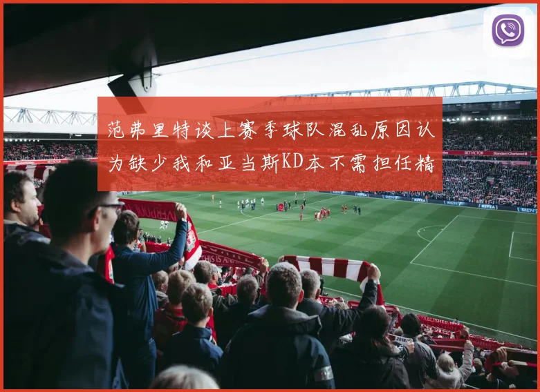范弗里特谈上赛季球队混乱原因认为缺少我和亚当斯KD本不需担任精神领袖