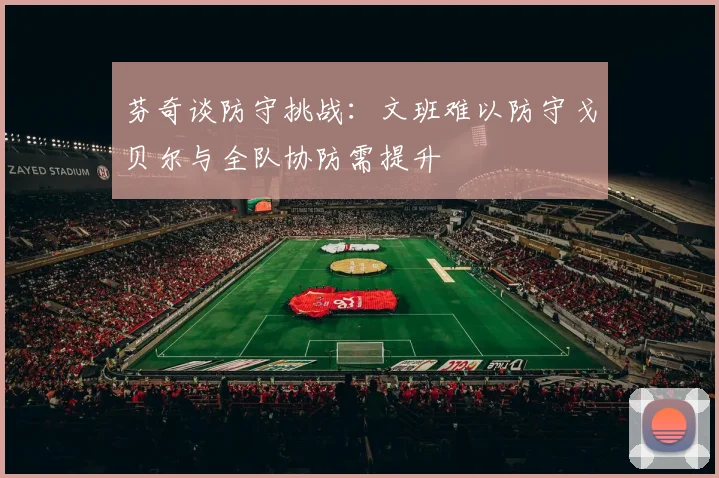 芬奇谈防守挑战：文班难以防守戈贝尔与全队协防需提升