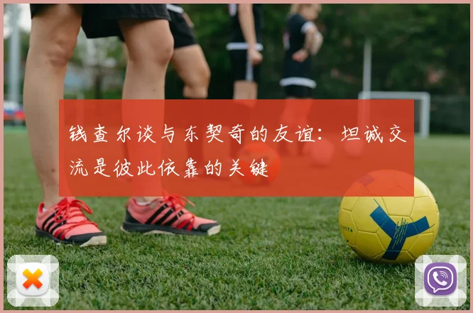 钱查尔谈与东契奇的友谊：坦诚交流是彼此依靠的关键