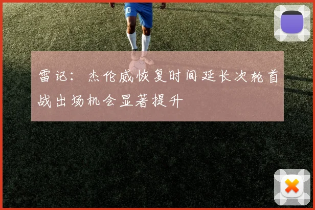 雷记：杰伦威恢复时间延长次轮首战出场机会显著提升