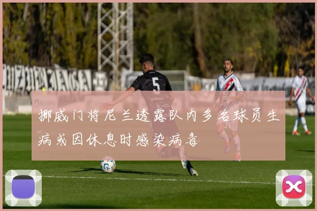 挪威门将尼兰透露队内多名球员生病或因休息时感染病毒