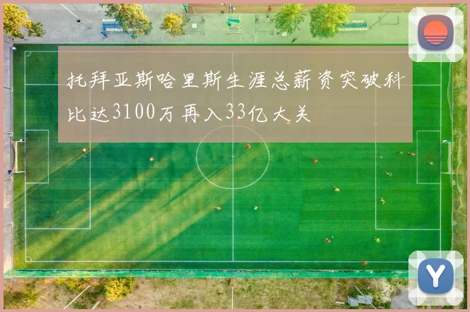 托拜亚斯哈里斯生涯总薪资突破科比达3100万再入33亿大关