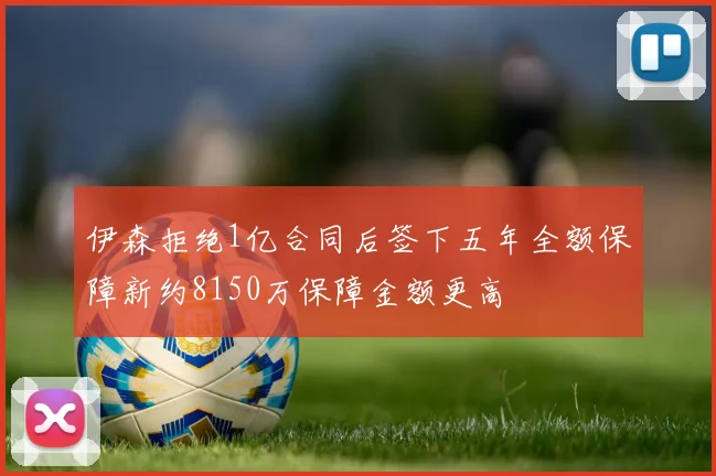 伊森拒绝1亿合同后签下五年全额保障新约8150万保障金额更高