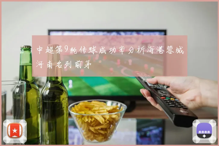 中超第9轮传球成功率分析海港蓉城河南名列前茅