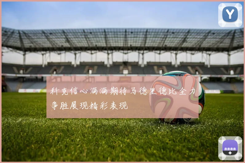 科克信心满满期待马德里德比全力争胜展现精彩表现