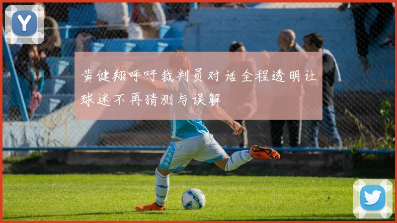 黄健翔呼吁裁判员对话全程透明让球迷不再猜测与误解