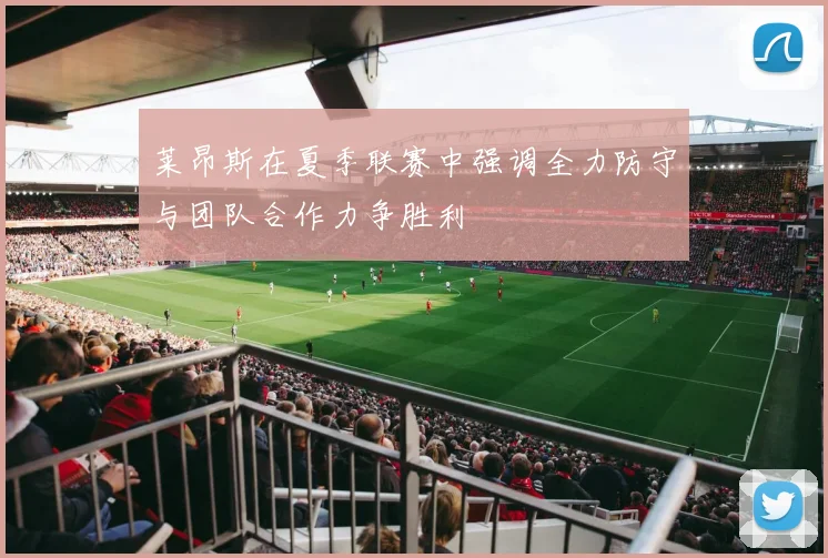 莱昂斯在夏季联赛中强调全力防守与团队合作力争胜利