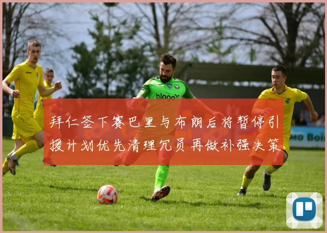 拜仁签下赛巴里与布朗后将暂停引援计划优先清理冗员再做补强决策