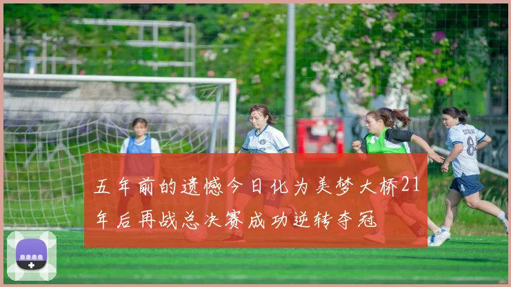 五年前的遗憾今日化为美梦大桥21年后再战总决赛成功逆转夺冠
