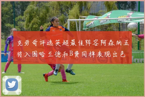 克劳奇评选英超最佳阵容阿森纳五将入围哈兰德和B费同样表现出色