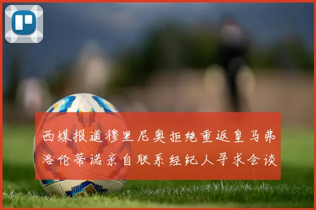 西媒报道穆里尼奥拒绝重返皇马弗洛伦蒂诺亲自联系经纪人寻求会谈